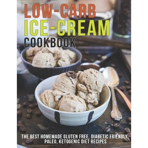 Low-Carb Ice-Cream Cookbook: The Best Homemade Gluten Free, Diabetic Friendly, Paleo, Ketogenic Diet Recipes