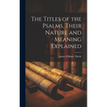 The Titles of the Psalms, Their Nature and Meaning Explained