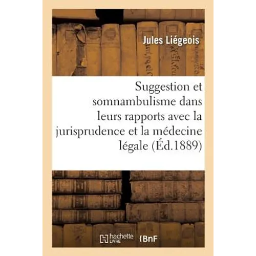 de la Suggestion Et Du Somnambulisme Dans Leurs Rapports Avec La Jurisprudence: Et La Médecine Légale