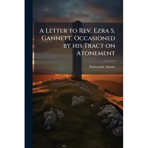 A Letter to Rev. Ezra S. Gannett, Occasioned by his Tract on Atonement
