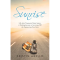 Sunrise: Life After Traumatic Brain Injury: a Healing Journey in Surviving Tbi, an Empowering True Story