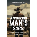 A Working Man's Guide: Strong Values, Strong Life, Strong Legacy