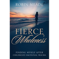 Fierce Wholeness: Finding Myself After Childhood Emotional Trauma