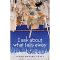 I Ask about What Falls Away