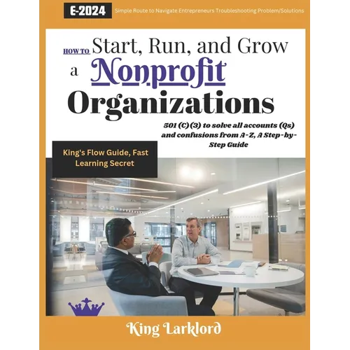 How to Start, Run And Grow a Nonprofit Organizations: 501(C)(3) to solve all accounts (Qs) and confusions from A-Z, A Step-by-Step Guide