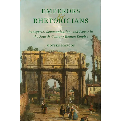 Emperors and Rhetoricians: Panegyric, Communication, and Power in the Fourth-Century Roman Empire Volume 65