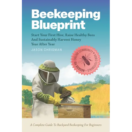 Beekeeping Blueprint: Start Your First Hive, Raise Healthy Bees And Harvest Honey Year After Year. A Complete Guide To Backyard Beekeeping For Beginne