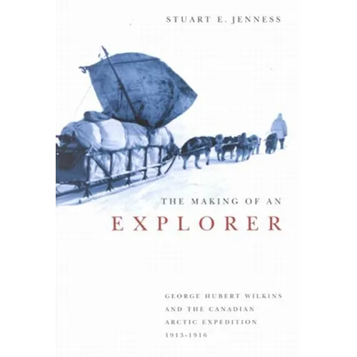 The Making of an Explorer: George Hubert Wilkins and the Canadian Arctic Expedition, 1913-1916
