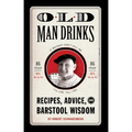 Old Man Drinks: Recipes, Advice, and Barstool Wisdom