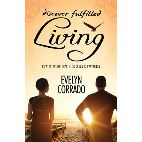 Discover Fulfilled Living: How to attain Health, Success & Happiness