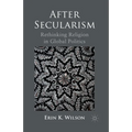 After Secularism: Rethinking Religion in Global Politics