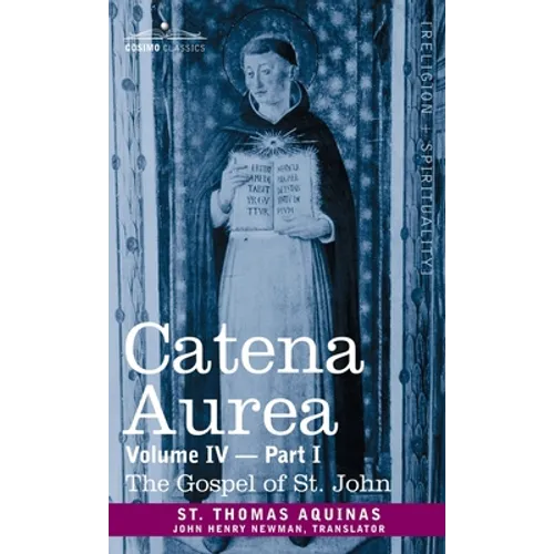 Catena Aurea: Commentary on the Four Gospels, Collected Out of the Works of the Fathers, Volume IV Part 1 Gospel of St. John