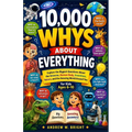10,000 Whys About Everything for Kids Ages 6-10: Explore the Biggest Questions About the Universe, Human Body, Inventions, Nature, and the Amazing Wor