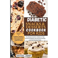 Diabetic Snacks and Desserts Cookbook for Kids: The Ultimate Guide for Children to Take Control of Diabetes with 40 Quick and Easy Low-Carb Favorite T