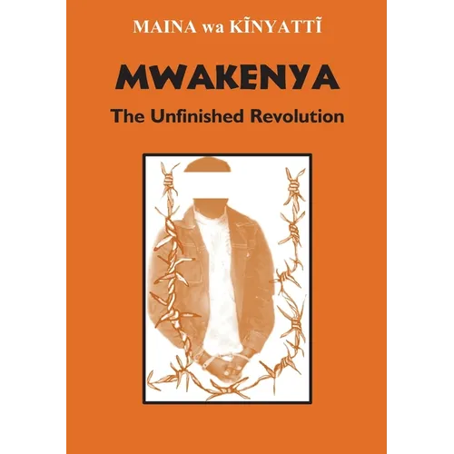 Mwakenya: The Unfinished Revolution: Selected Documents of the Mwakenya - December Twelve Movement (1974-2002)