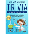 Who What When Where Trivia and Fun Facts: Test Your Knowledge of Science-Related Facts and Find Out Where You Stand on the Scale of One to Nerd