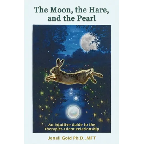 The Moon, the Hare, and the Pearl: An Intuitive Guide to the Therapist-Client Relationship: A companion for therapists and others who are drawn to the