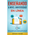 Enseñando a Nivel Universidad en Línea: Todo lo Esencial que Necesitas Saber para Dar las Mejores Clases Universitarias a Distancia