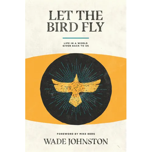 Let the Bird Fly: Life in a World Given Back to Us