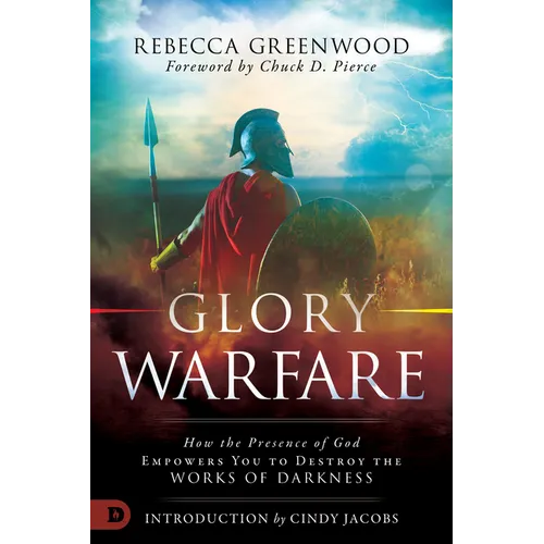 Glory Warfare: How the Presence of God Empowers You to Destroy the Works of Darkness