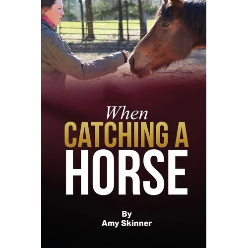 When Catching A Horse: Finding the heart of your horsemanship