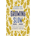 The Growing Slow: Lessons on Un-Hurrying Your Heart from an Accidental Farm Girl (Itpe)