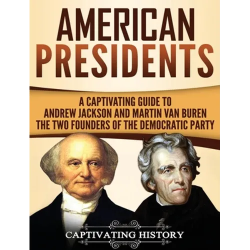 American Presidents: A Captivating Guide to Andrew Jackson and Martin Van Buren - The Two Founders of the Democratic Party