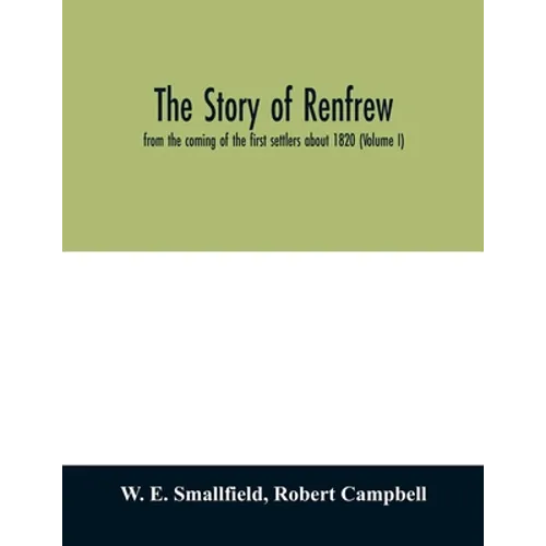 The story of Renfrew: from the coming of the first settlers about 1820 (Volume I)