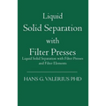 Liquid Solid Separation with Filter Presses: Liquid Solid Separation with Filter Presses and Filter Elements