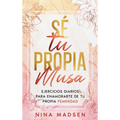 Sé tu propia musa: Ejercicios diarios para enamorarte de tu propia feminidad