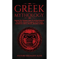 Greek Mythology: Explore The Timeless Tales Of Ancient Greece, The Myths, History & Legends of The Gods, Goddesses, Titans, Heroes, Monsters & More