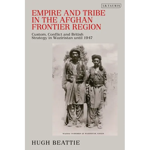 Empire and Tribe in the Afghan Frontier Region: Custom, Conflict and British Strategy in Waziristan Until 1947