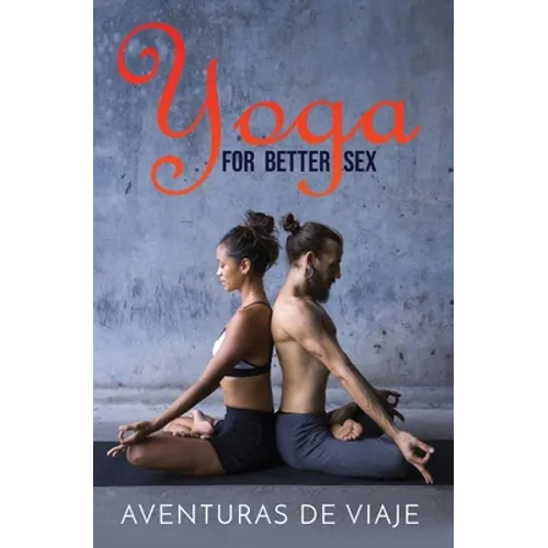 Yoga for Better Sex: Yoga Poses and Routines for Increasing Sexual Pleasure and Overcoming Sexual Dysfunction