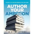 Author Your Ambition: The Complete Self-Publishing Workbook for First-Time Authors