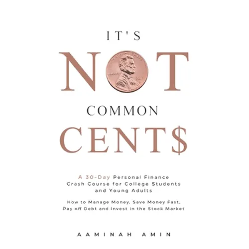 It's Not Common Cent$: A 30-Day Personal Finance Crash Course for College Students and Young Adults. How to Manage Money, Save Money Fast, Pa
