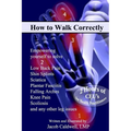 How to Walk Correctly: Empowering yourself to solve Low Back Pain, Shin Splints, Sciatica, Plantar Fasciitis, Falling Arches, Knee Pain, Scol