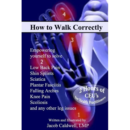 How to Walk Correctly: Empowering yourself to solve Low Back Pain, Shin Splints, Sciatica, Plantar Fasciitis, Falling Arches, Knee Pain, Scol