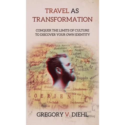 Travel As Transformation: Conquer the Limits of Culture to Discover Your Own Identity