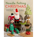Needle Felting Christmas: Fun Step-By-Step Holiday Projects