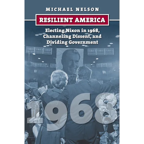 Resilient America: Electing Nixon in 1968, Channeling Dissent, and Dividing Government