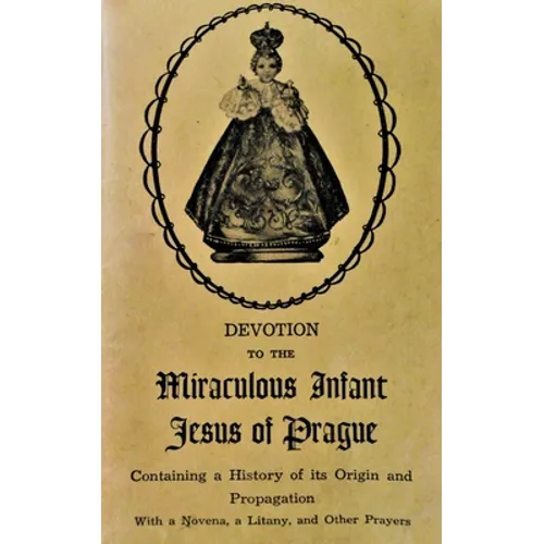 Devotion to the Miraculous Infant Jesus of Prague: Containing a History of its Origin and Propagation, with a Novena, Litany and Other Prayers