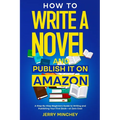 How to Write a Novel and Publish It on Amazon: A Step-By-Step Beginner's Guide to Writing and Publishing Your First Book-at Zero Cost