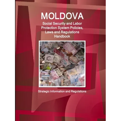 Moldova Social Security and Labor Protection System Policies, Laws and Regulations Handbook - Strategic Information and Regulations