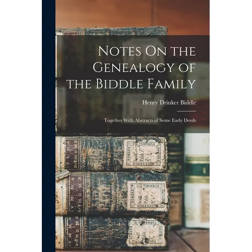 Notes On the Genealogy of the Biddle Family: Together With Abstracts of Some Early Deeds