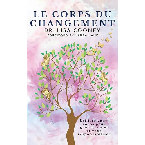 Le Corps Du Changement: Utiliser votre corps pour guérir, aimer et vous responsabiliser