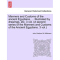 Manners and Customs of the Ancient Egyptians, ... Illustrated by Drawings, Etc. 3 Vol. (a Second Series of the Manners and Customs of the Ancient Egyp