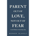 Parent Out of Love, Not Out of Fear, Coach Blakely's Parenting Tips