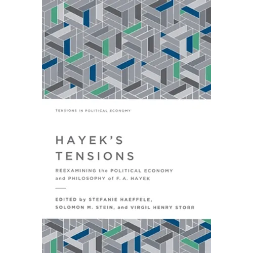 Hayek's Tensions: Reexamining the Political Economy and Philosophy of F. A. Hayek