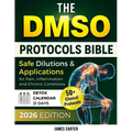 The Dmso Protocols Bible: 50+ Clinical Protocols, Safe Dilutions & Applications for Pain, Inflammation, and Chronic Conditions