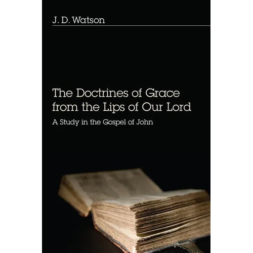 The Doctrines of Grace from the Lips of Our Lord: A Study in the Gospel of John